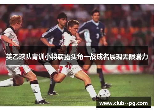 英乙球队青训小将崭露头角一战成名展现无限潜力