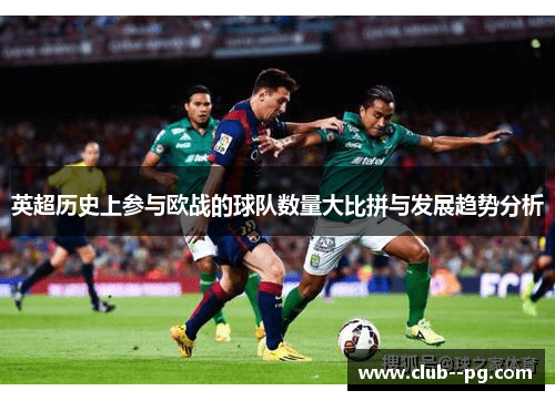 英超历史上参与欧战的球队数量大比拼与发展趋势分析