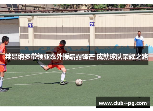 莱昂纳多带领亚泰外援崭露锋芒 成就球队荣耀之路 莱昂纳多带领亚泰外援崭露锋芒 成就球队荣耀之路