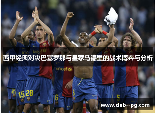 西甲经典对决巴塞罗那与皇家马德里的战术博弈与分析