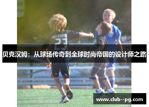 贝克汉姆：从球场传奇到全球时尚帝国的设计师之路