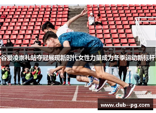 谷爱凌崇礼站夺冠展现新时代女性力量成为冬季运动新标杆