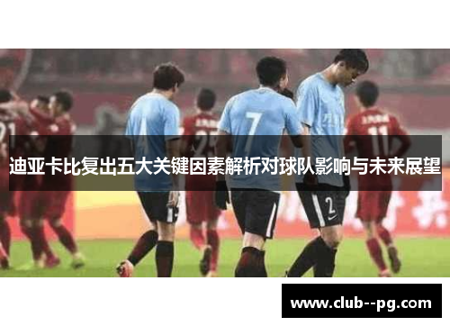 迪亚卡比复出五大关键因素解析对球队影响与未来展望