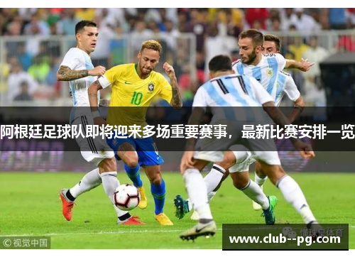 阿根廷足球队即将迎来多场重要赛事，最新比赛安排一览