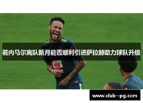 若内马尔离队新月能否顺利引进萨拉赫助力球队升级