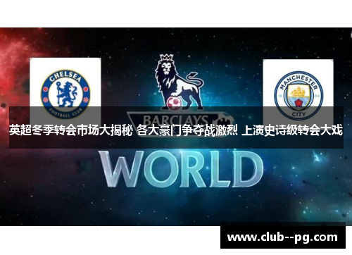 英超冬季转会市场大揭秘 各大豪门争夺战激烈 上演史诗级转会大戏