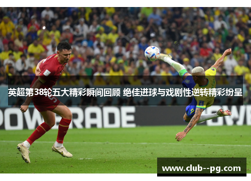 英超第38轮五大精彩瞬间回顾 绝佳进球与戏剧性逆转精彩纷呈