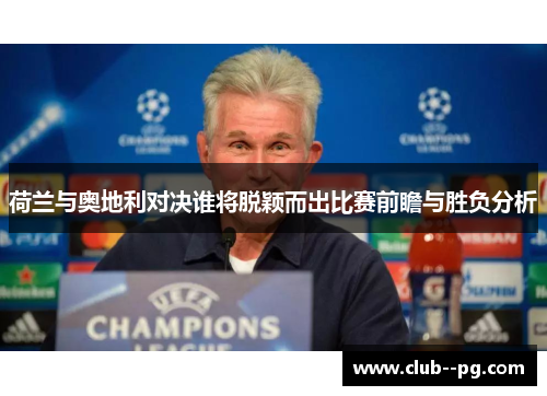 荷兰与奥地利对决谁将脱颖而出比赛前瞻与胜负分析 荷兰与奥地利对决谁将脱颖而出比赛前瞻与胜负分析