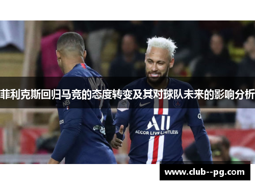 菲利克斯回归马竞的态度转变及其对球队未来的影响分析 菲利克斯回归马竞的态度转变及其对球队未来的影响分析