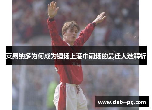 莱昂纳多为何成为镇场上港中前场的最佳人选解析 莱昂纳多为何成为镇场上港中前场的最佳人选解析