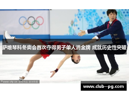 萨维琴科冬奥会首次夺得男子单人滑金牌 成就历史性突破 萨维琴科冬奥会首次夺得男子单人滑金牌 成就历史性突破