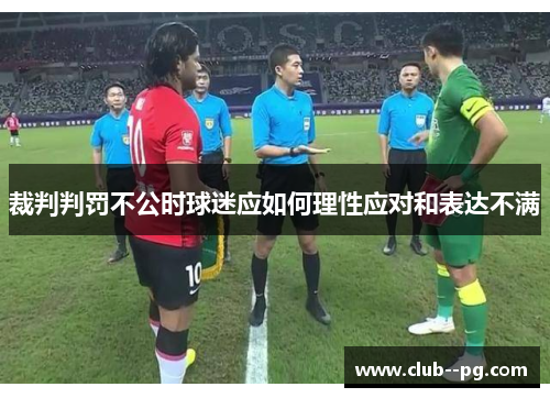 裁判判罚不公时球迷应如何理性应对和表达不满 裁判判罚不公时球迷应如何理性应对和表达不满