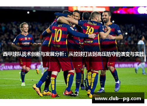 西甲球队战术创新与发展分析：从控球打法到高压防守的演变与实践