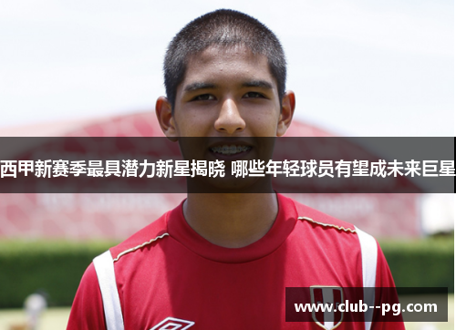 西甲新赛季最具潜力新星揭晓 哪些年轻球员有望成未来巨星 西甲新赛季最具潜力新星揭晓 哪些年轻球员有望成未来巨星