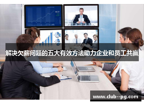 解决欠薪问题的五大有效方法助力企业和员工共赢 解决欠薪问题的五大有效方法助力企业和员工共赢