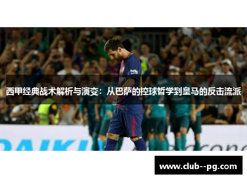 西甲经典战术解析与演变:从巴萨的控球哲学到皇马的反击流派 西甲经典战术解析与演变:从巴萨的控球哲学到皇马的反击流派