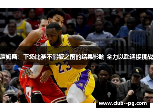 詹姆斯：下场比赛不能被之前的结果影响 全力以赴迎接挑战