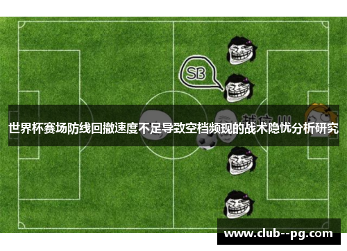 世界杯赛场防线回撤速度不足导致空档频现的战术隐忧分析研究