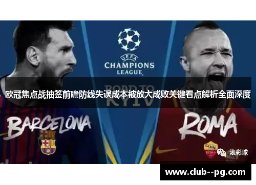 欧冠焦点战抽签前瞻防线失误成本被放大成败关键看点解析全面深度 欧冠焦点战抽签前瞻防线失误成本被放大成败关键看点解析全面深度