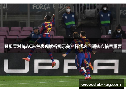 登贝莱对阵AC米兰表现解析揭示美洲杯状态回暖核心信号重要 登贝莱对阵AC米兰表现解析揭示美洲杯状态回暖核心信号重要