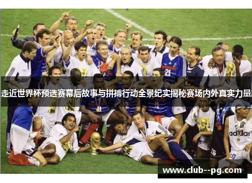 走近世界杯预选赛幕后故事与拼搏行动全景纪实揭秘赛场内外真实力量 走近世界杯预选赛幕后故事与拼搏行动全景纪实揭秘赛场内外真实力量