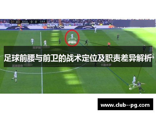 足球前腰与前卫的战术定位及职责差异解析 足球前腰与前卫的战术定位及职责差异解析