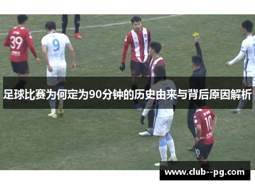 足球比赛为何定为90分钟的历史由来与背后原因解析 足球比赛为何定为90分钟的历史由来与背后原因解析