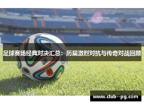 足球赛场经典对决汇总:历届激烈对抗与传奇对战回顾 足球赛场经典对决汇总:历届激烈对抗与传奇对战回顾