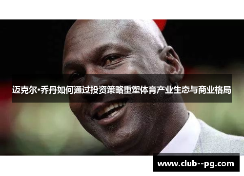 迈克尔·乔丹如何通过投资策略重塑体育产业生态与商业格局 迈克尔·乔丹如何通过投资策略重塑体育产业生态与商业格局