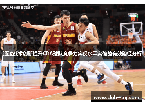 通过战术创新提升CBA球队竞争力实现水平突破的有效路径分析 通过战术创新提升CBA球队竞争力实现水平突破的有效路径分析