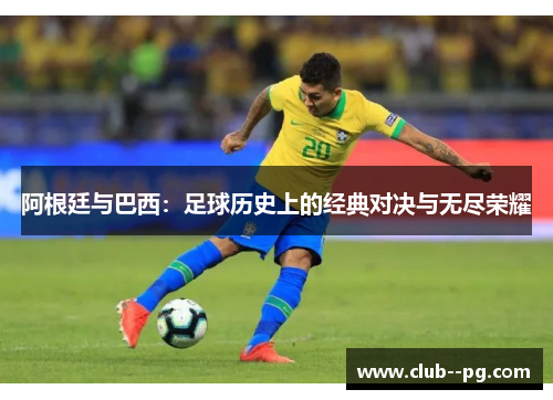 阿根廷与巴西:足球历史上的经典对决与无尽荣耀 阿根廷与巴西:足球历史上的经典对决与无尽荣耀