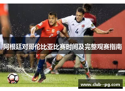 阿根廷对哥伦比亚比赛时间及完整观赛指南