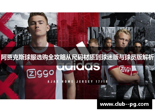 阿贾克斯球服选购全攻略从尺码材质到球迷版与球员版解析 阿贾克斯球服选购全攻略从尺码材质到球迷版与球员版解析