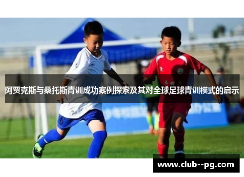 阿贾克斯与桑托斯青训成功案例探索及其对全球足球青训模式的启示