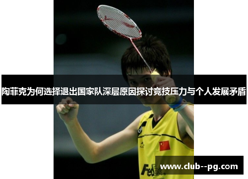 陶菲克为何选择退出国家队深层原因探讨竞技压力与个人发展矛盾 陶菲克为何选择退出国家队深层原因探讨竞技压力与个人发展矛盾
