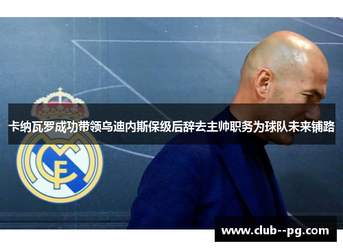 卡纳瓦罗成功带领乌迪内斯保级后辞去主帅职务为球队未来铺路 卡纳瓦罗成功带领乌迪内斯保级后辞去主帅职务为球队未来铺路