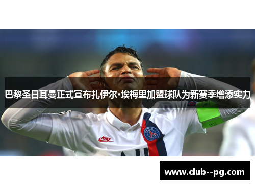 巴黎圣日耳曼正式宣布扎伊尔·埃梅里加盟球队为新赛季增添实力