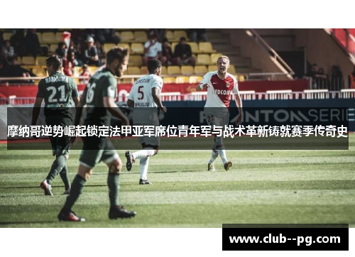 摩纳哥逆势崛起锁定法甲亚军席位青年军与战术革新铸就赛季传奇史 摩纳哥逆势崛起锁定法甲亚军席位青年军与战术革新铸就赛季传奇史
