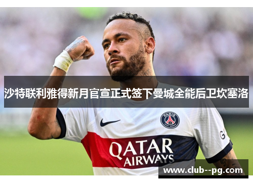 沙特联利雅得新月官宣正式签下曼城全能后卫坎塞洛 沙特联利雅得新月官宣正式签下曼城全能后卫坎塞洛
