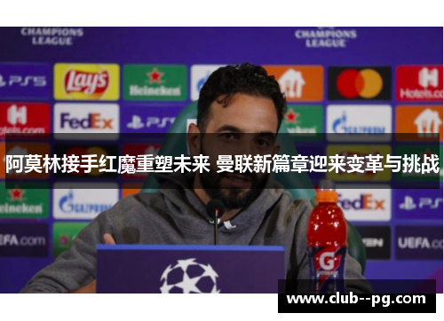 阿莫林接手红魔重塑未来 曼联新篇章迎来变革与挑战 阿莫林接手红魔重塑未来 曼联新篇章迎来变革与挑战