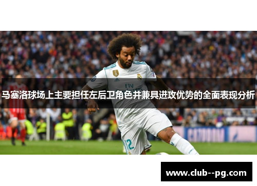 马塞洛球场上主要担任左后卫角色并兼具进攻优势的全面表现分析