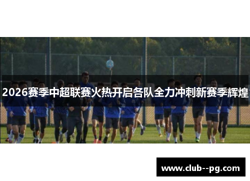 2026赛季中超联赛火热开启各队全力冲刺新赛季辉煌