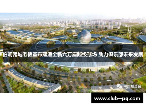 伯明翰城老板宣布建造全新六万座超级球场 助力俱乐部未来发展