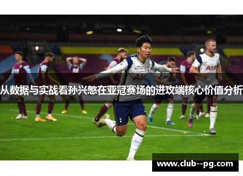 从数据与实战看孙兴慜在亚冠赛场的进攻端核心价值分析