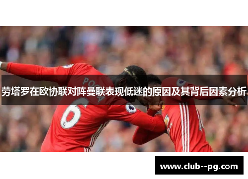 劳塔罗在欧协联对阵曼联表现低迷的原因及其背后因素分析