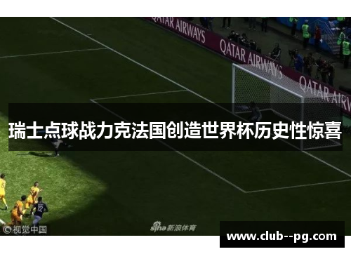 瑞士点球战力克法国创造世界杯历史性惊喜
