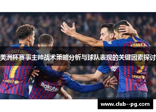 美洲杯赛事主帅战术策略分析与球队表现的关键因素探讨