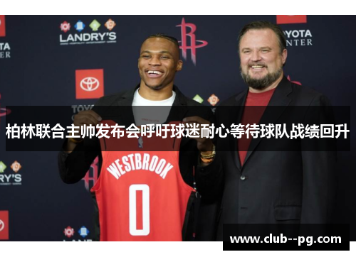 柏林联合主帅发布会呼吁球迷耐心等待球队战绩回升 柏林联合主帅发布会呼吁球迷耐心等待球队战绩回升