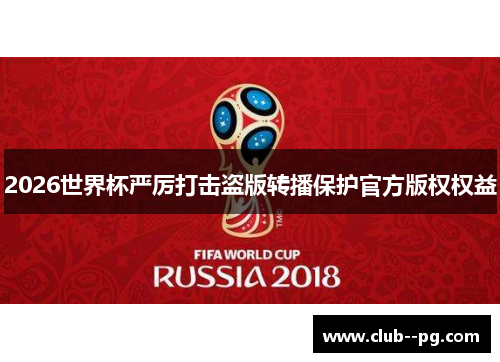 2026世界杯严厉打击盗版转播保护官方版权权益 2026世界杯严厉打击盗版转播保护官方版权权益